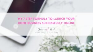 My 7 Step Formula to launch your home business successfully online