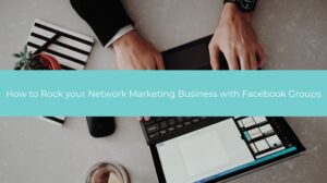 How to Rock your Network Marketing Business with Facebook Groups